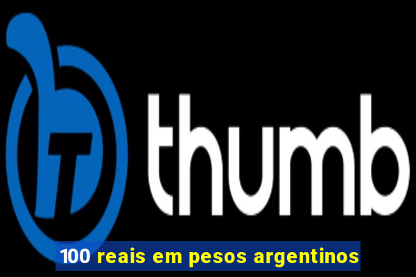 100 reais em pesos argentinos